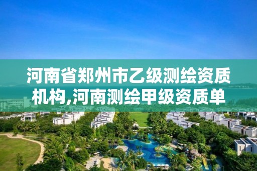 河南省郑州市乙级测绘资质机构,河南测绘甲级资质单位