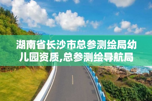 湖南省长沙市总参测绘局幼儿园资质,总参测绘导航局幼儿园。