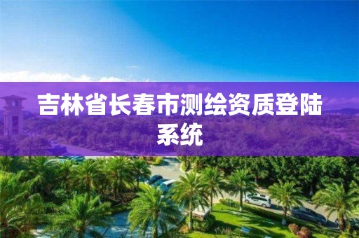 吉林省长春市测绘资质登陆系统