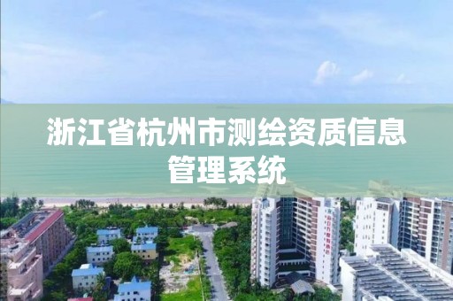 浙江省杭州市测绘资质信息管理系统