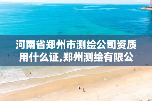 河南省郑州市测绘公司资质用什么证,郑州测绘有限公司