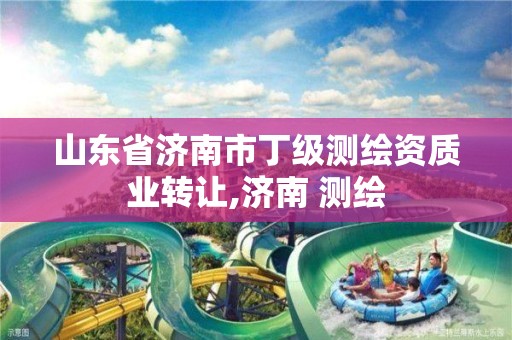 山东省济南市丁级测绘资质业转让,济南 测绘