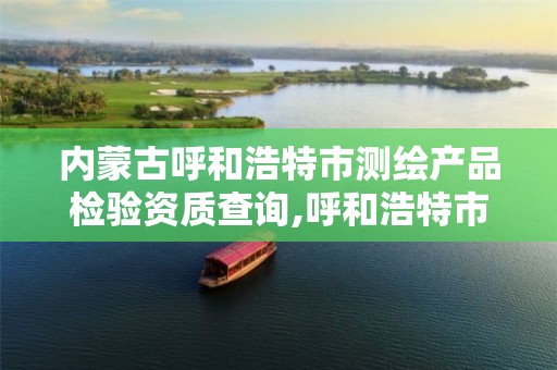 内蒙古呼和浩特市测绘产品检验资质查询,呼和浩特市工程测量招聘信息。