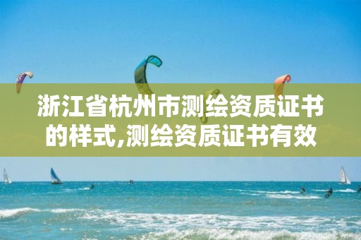 浙江省杭州市测绘资质证书的样式,测绘资质证书有效期几年。