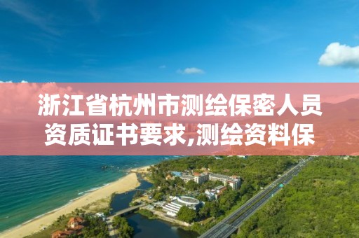 浙江省杭州市测绘保密人员资质证书要求,测绘资料保密等级。