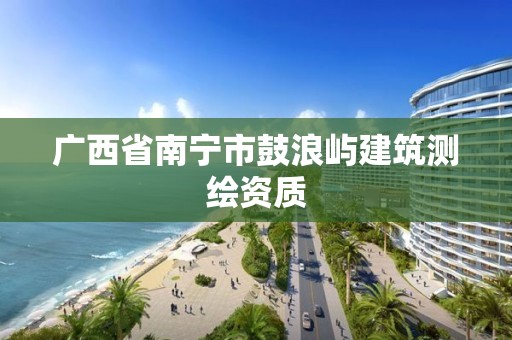 广西省南宁市鼓浪屿建筑测绘资质