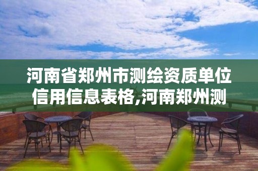 河南省郑州市测绘资质单位信用信息表格,河南郑州测绘局。