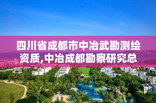 四川省成都市中冶武勘测绘资质,中冶成都勘察研究总院有限公司资质