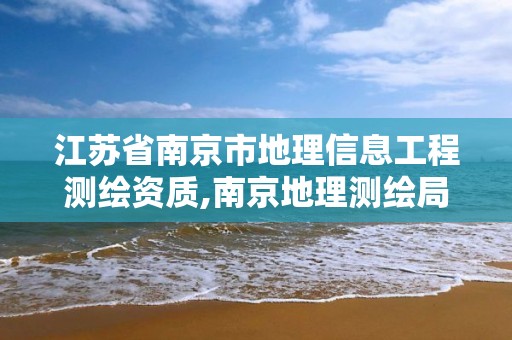 江苏省南京市地理信息工程测绘资质,南京地理测绘局