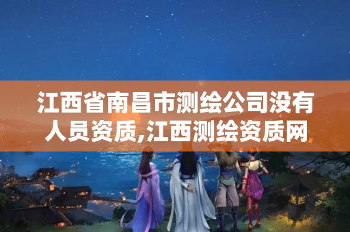 江西省南昌市测绘公司没有人员资质,江西测绘资质网。