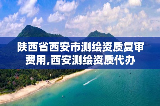 陕西省西安市测绘资质复审费用,西安测绘资质代办