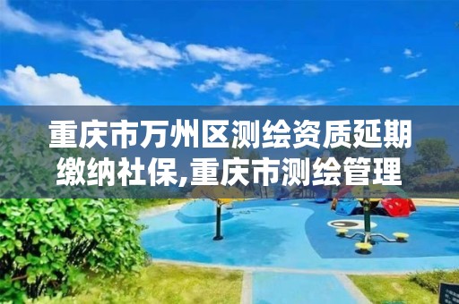 重庆市万州区测绘资质延期缴纳社保,重庆市测绘管理条例