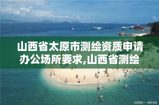 山西省太原市测绘资质申请办公场所要求,山西省测绘资质延期公告。