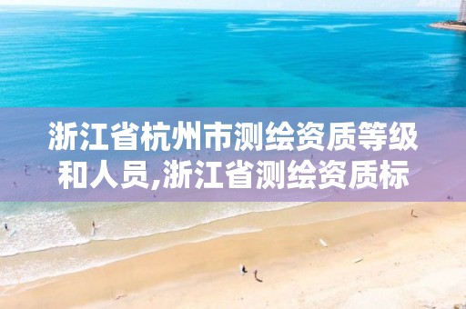 浙江省杭州市测绘资质等级和人员,浙江省测绘资质标准。