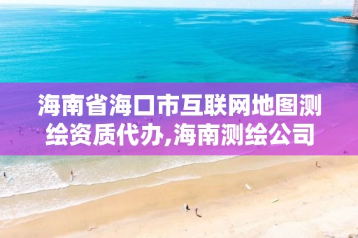 海南省海口市互联网地图测绘资质代办,海南测绘公司有多少家。