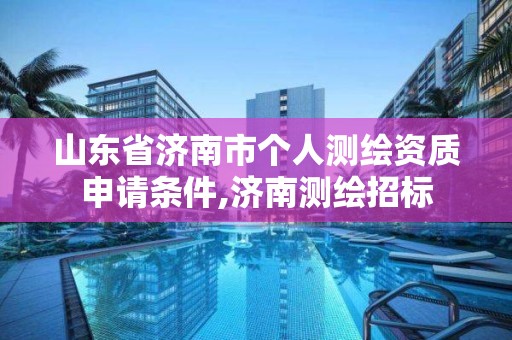 山东省济南市个人测绘资质申请条件,济南测绘招标