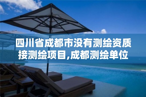 四川省成都市没有测绘资质接测绘项目,成都测绘单位集中在哪些地方