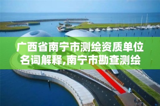 广西省南宁市测绘资质单位名词解释,南宁市勘查测绘。