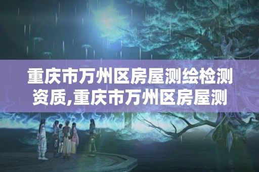 重庆市万州区房屋测绘检测资质,重庆市万州区房屋测绘检测资质公示