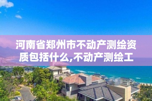 河南省郑州市不动产测绘资质包括什么,不动产测绘工作怎么样。