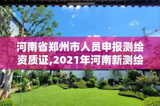 河南省郑州市人员申报测绘资质证,2021年河南新测绘资质办理