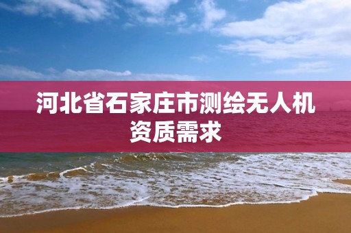 河北省石家庄市测绘无人机资质需求