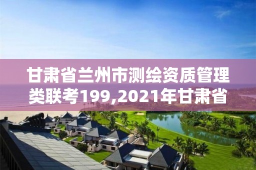 甘肃省兰州市测绘资质管理类联考199,2021年甘肃省测绘内招聘。