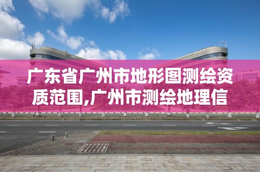 广东省广州市地形图测绘资质范围,广州市测绘地理信息