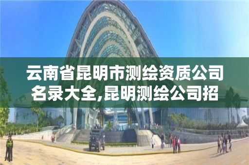 云南省昆明市测绘资质公司名录大全,昆明测绘公司招聘信息。