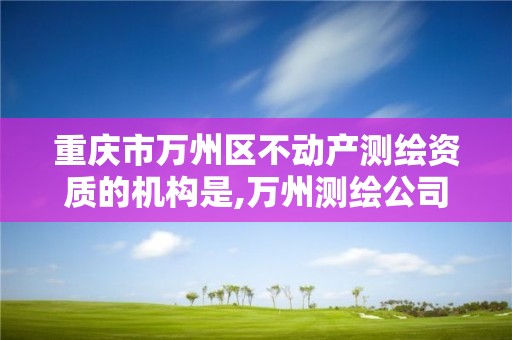 重庆市万州区不动产测绘资质的机构是,万州测绘公司招聘。