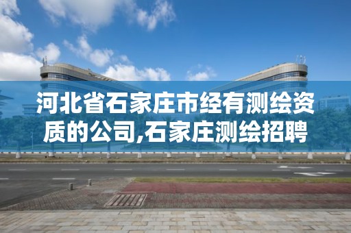 河北省石家庄市经有测绘资质的公司,石家庄测绘招聘信息。