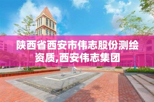 陕西省西安市伟志股份测绘资质,西安伟志集团