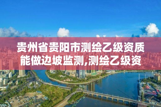 贵州省贵阳市测绘乙级资质能做边坡监测,测绘乙级资质人员要求。