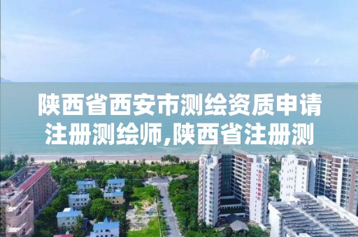 陕西省西安市测绘资质申请注册测绘师,陕西省注册测绘师考试时间