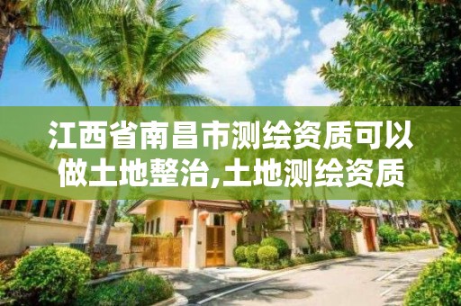 江西省南昌市测绘资质可以做土地整治,土地测绘资质办理。