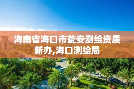 海南省海口市瓮安测绘资质新办,海口测绘局