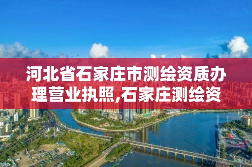 河北省石家庄市测绘资质办理营业执照,石家庄测绘资质代办