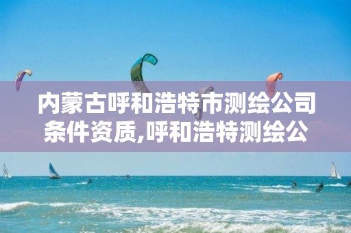 内蒙古呼和浩特市测绘公司条件资质,呼和浩特测绘公司招聘