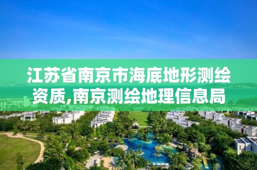 江苏省南京市海底地形测绘资质,南京测绘地理信息局