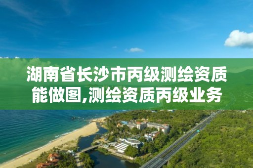 湖南省长沙市丙级测绘资质能做图,测绘资质丙级业务范围。