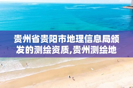 贵州省贵阳市地理信息局颁发的测绘资质,贵州测绘地理信息公司。