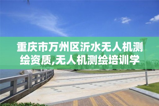 重庆市万州区沂水无人机测绘资质,无人机测绘培训学校。