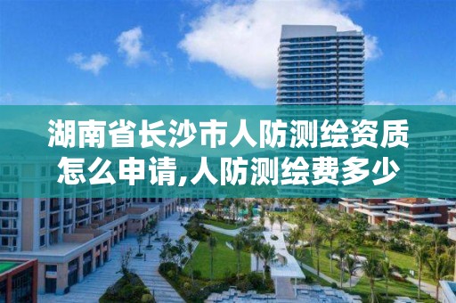 湖南省长沙市人防测绘资质怎么申请,人防测绘费多少钱一平方