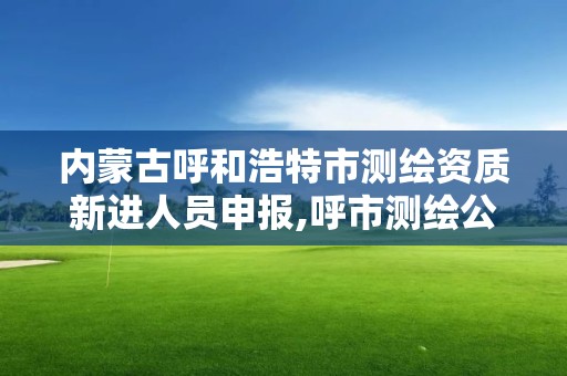 内蒙古呼和浩特市测绘资质新进人员申报,呼市测绘公司招聘