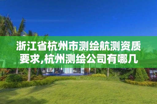 浙江省杭州市测绘航测资质要求,杭州测绘公司有哪几家