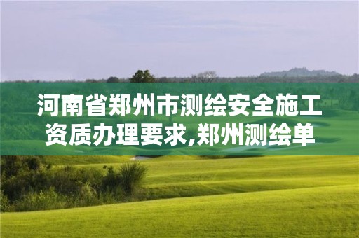 河南省郑州市测绘安全施工资质办理要求,郑州测绘单位。