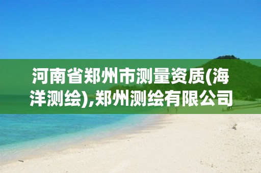 河南省郑州市测量资质(海洋测绘),郑州测绘有限公司