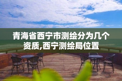 青海省西宁市测绘分为几个资质,西宁测绘局位置