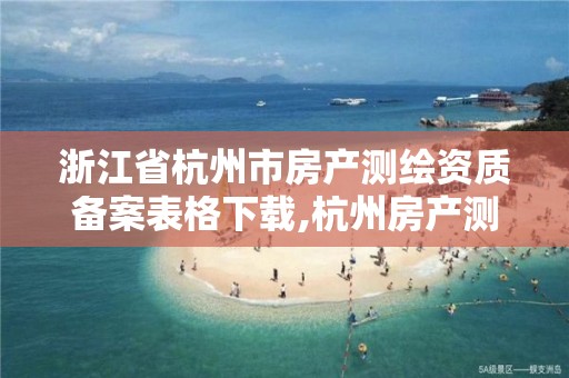 浙江省杭州市房产测绘资质备案表格下载,杭州房产测绘单位。