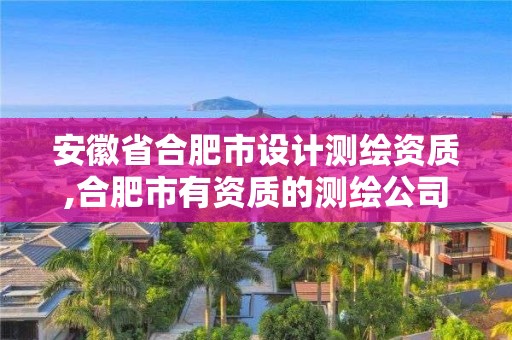 安徽省合肥市设计测绘资质,合肥市有资质的测绘公司。